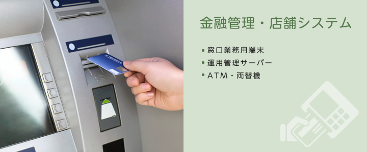 金融管理・店舗システム（窓口業務用端末/運用管理サーバー/ATM・両替機）