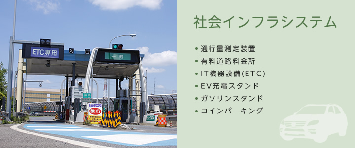 社会インフラシステム（通行量測定装置/有料道路料金所/IT機器設備（ETC)/EV充電スタンド/ガソリンスタンド/コインパーキング）